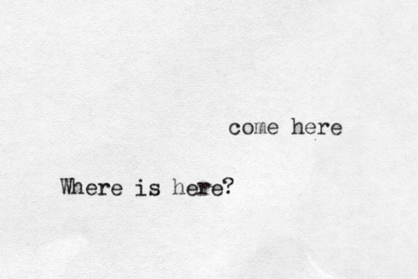 come here Where is here?