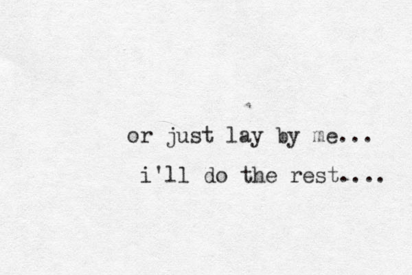 or just lay by me... i'll do the rest.... 