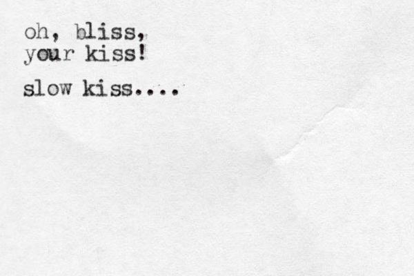 oh, bliss, your kiss! slow kiss....