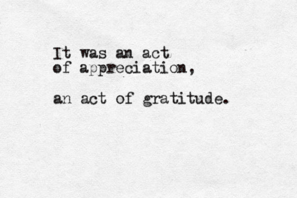 It was an act of appreciation, an act of gratitude.
