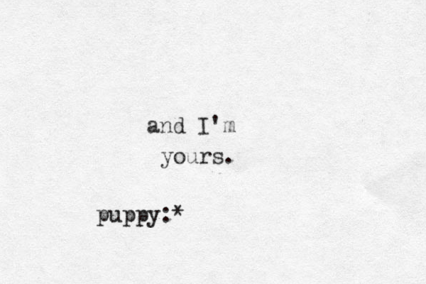 and I'm yours. puppy:*
