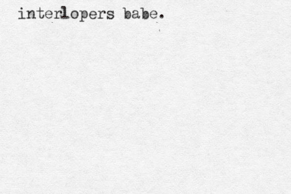 interlopers babe.
