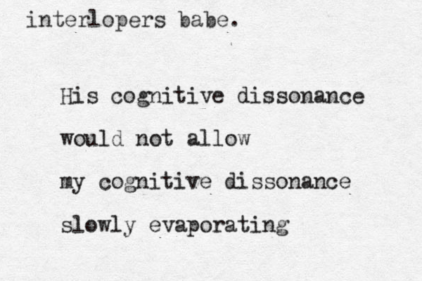 interlopers babe. His cognitive dissonance would not allow my cognitive dissonance slowly evaporating