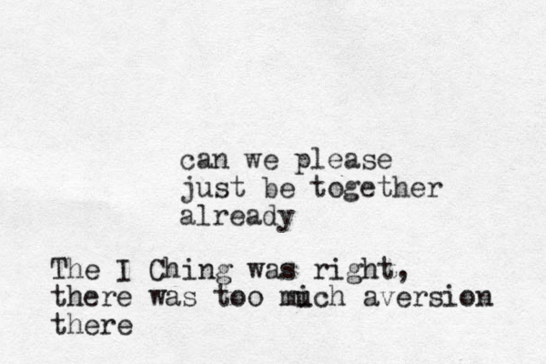 can we please just be together already The I Ching was right, there was too mi uch aversion there