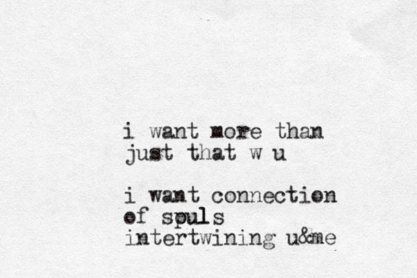 i want more than just that w u i want connection of spul ouls intertwining u&me
