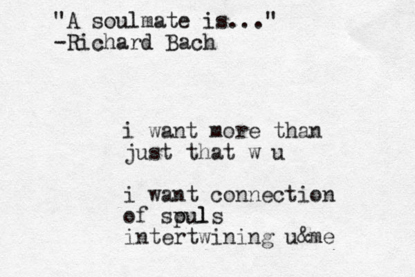 i want more than just that w u i want connection of spul ouls intertwining u&me "A soulmate is..." -Richard Bach