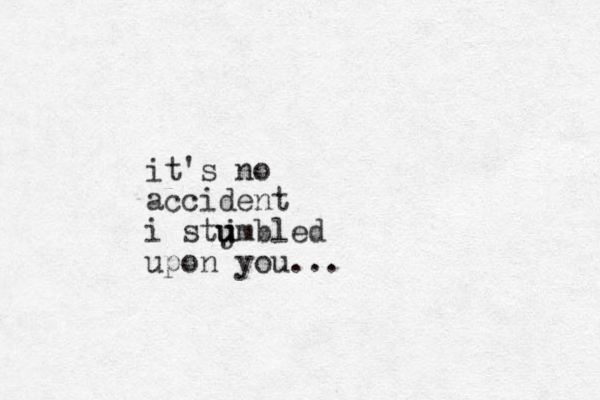 it's no accident i stjmbled u u u upon you...