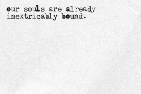 our souls are already inextricably bound.