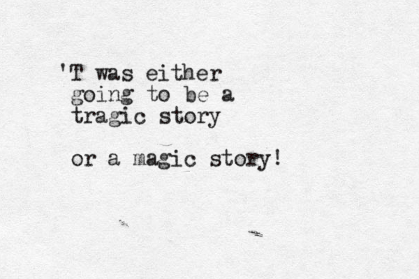 'T was either going to be a tragic story or a magic story!