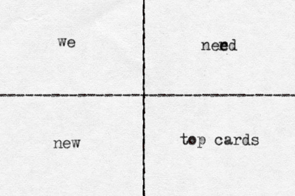 | | | | | | | | | | | | | | | | | | | | | | | | | | | ---------------------------------- we ner e ed new top cards 
