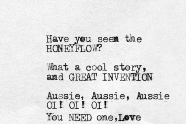 Have you seen the HONEYFLOW? What a cool story, and GREAT INVENTION Aussie, Aussie, Aussie OI! OI! OI! You NEED one, Love 