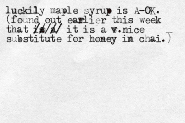 luckily maple syrup is A-OK. (found out earlier this week that is a ///// it is a v.nice substitute for honey in chai.) 