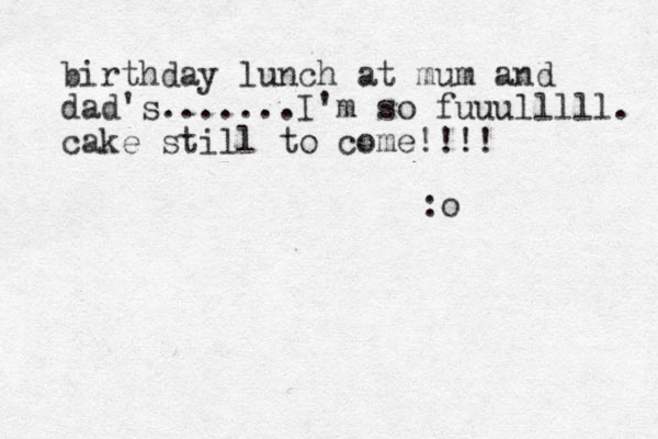 birthday lunch at mum and dad's.......I'm so fuuulllll. cake still to come!!!! :o 