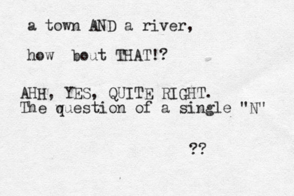 a town AND a river, how bout THAT!? AHH, YES, QUITE RIGHT. The wuestion of a single "N" q ??