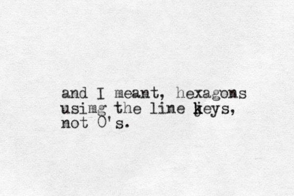 and I meant, hexagons usimg the line jeys k k k , not 0's.