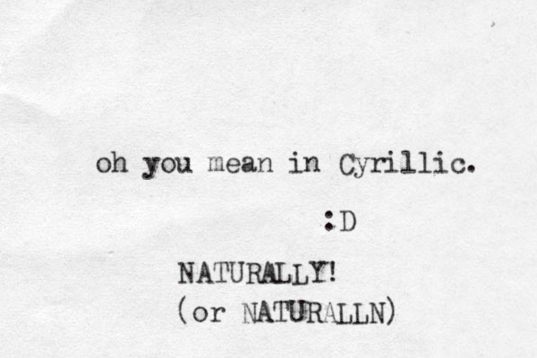 oh you mean in Cyrillic. :D NATURALLY! (or NATURALLN) 