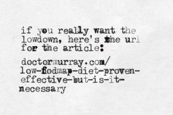 if you really want the lowdown, here's rhe t url foe the r r article: doctormurray.com/ low-d f f fodmap-diet-proven- effective-but -is-it- necessary