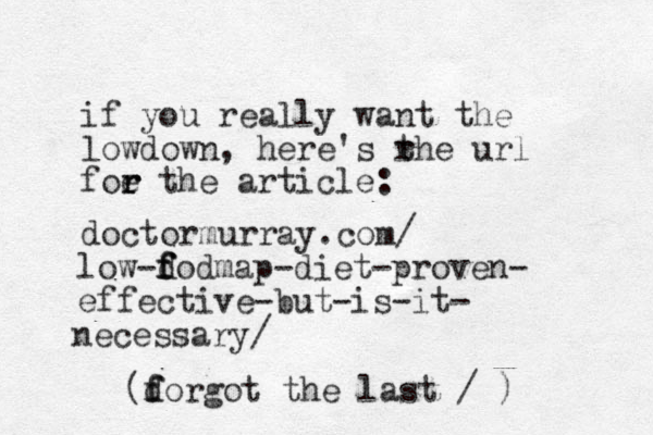 if you really want the lowdown, here's rhe t url foe the r r article: doctormurray.com/ low-d f f fodmap-diet-proven- effective-but -is-it- necessary / (d f forgot the last / )