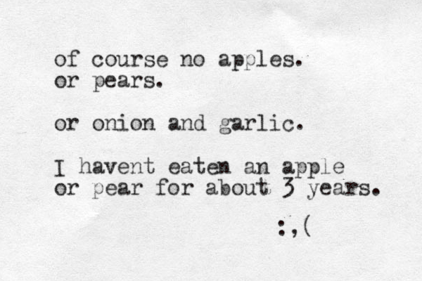 of course no apples. or pears. or onion and garlic. I havent eaten an apple or pear for about 3 years. :,(