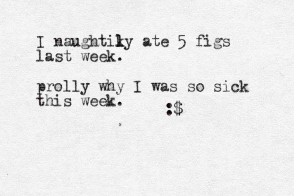 I naughtiky l l l ate 5 figs last week. prolly why I was so sick this week. :$