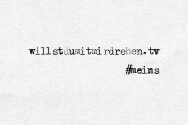 willstdumitmirdrehen.tv #meins 
