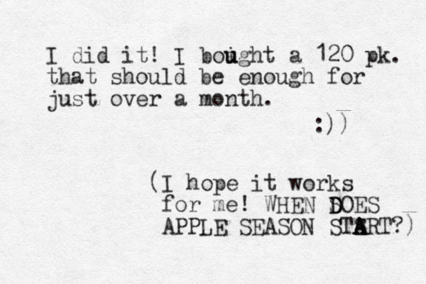 I did it! I boigh u u t a 120 pk. that should be enough for just over a month. :)) (I hope it works for me! WHEN S D DOES APPLE SEASON STSRT A A A ?) 