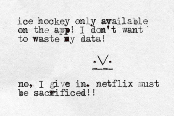 ice hockey only available on the app! I don't want to waste my data! .\/. ---- no, I give in. netflix must be sacrificed!!