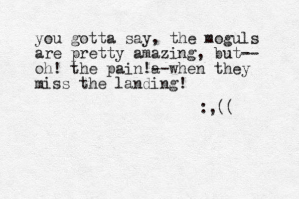 you gotta say, the moguls are pretty amazing, but -- oh! the pain!a --when they miss the landing! :,(( 
