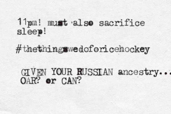 11pm! must also sacrifice sleep! #thethingswedoforicehockey GIVEN YOUR RUSSIAN ancestry... OAR? or CAN?