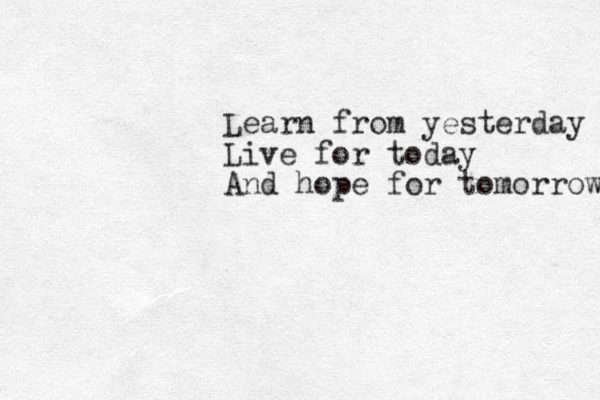 Learn from yesterday Live for today And hope for tomorrow 