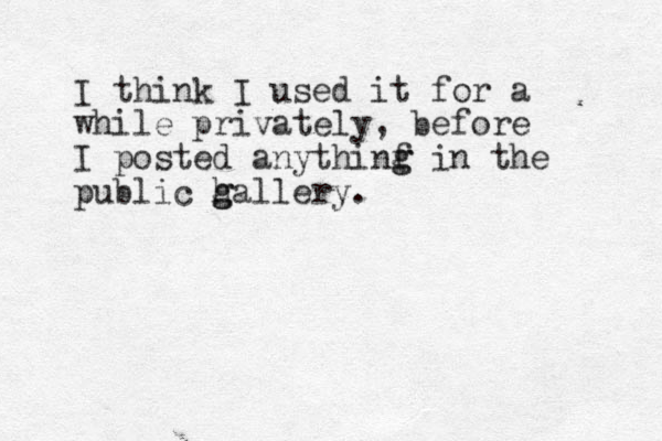 I think I used it for a while privately, before I posted anythinf g g in the public h g gallery.