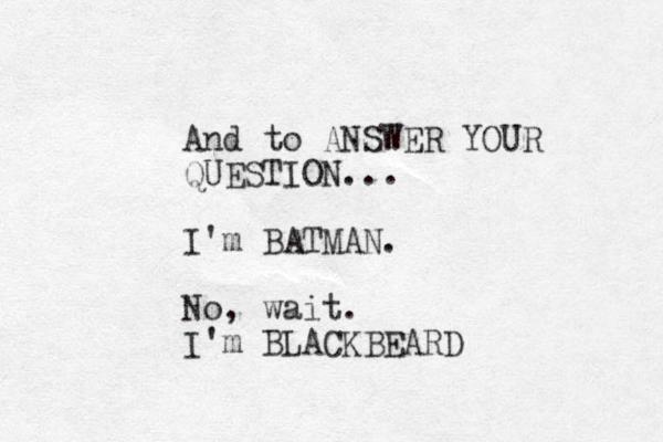 And to ANSWER YOUR QUESTION... I'm BATMAN. No, wait. I'm BLACKBEARD 