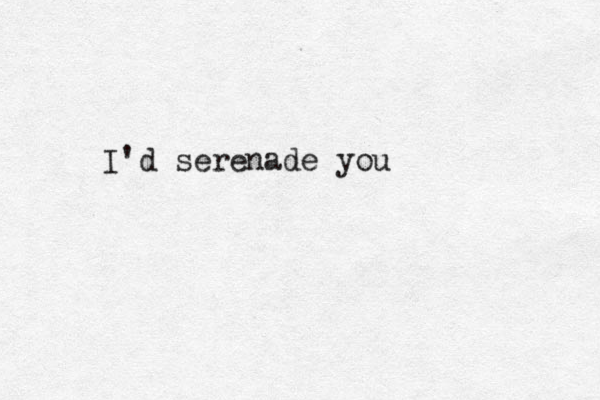 I'd serenade you