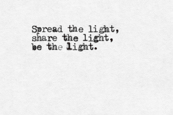 Spread the light, share the light, be the light.