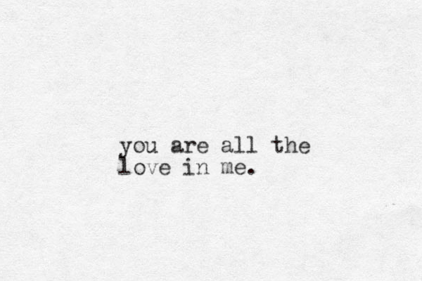 you are all the love in me.