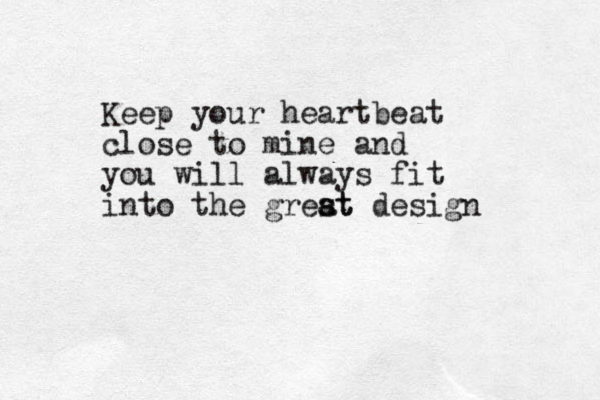 Keep your heartbeat close to mine and you will always fit into the grest a at design