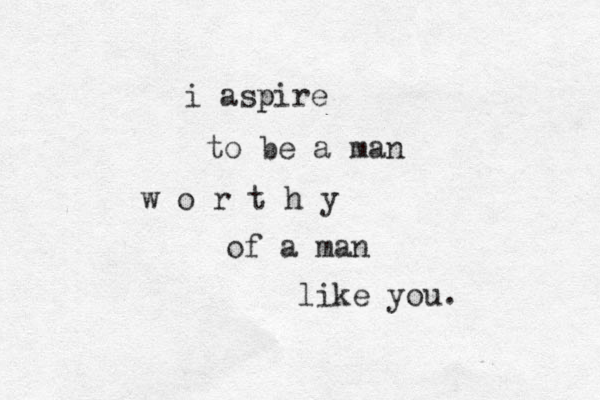 i aspire p to be a man w o r t h y of a man like you. 