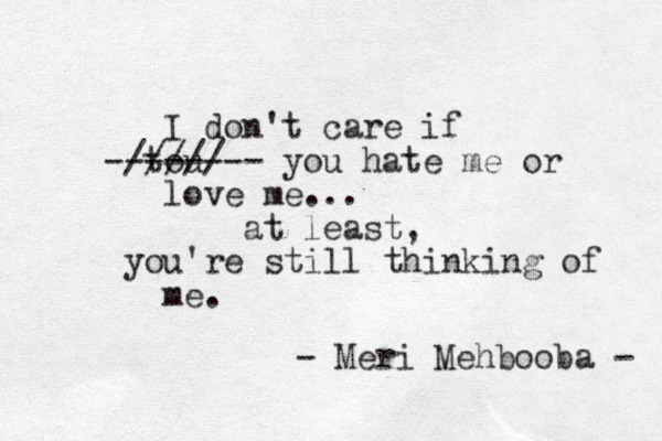 I don't care if tou ///// -------- you hate me or love me... at least, you're still thinking of me. - Meri Mehbooba - 