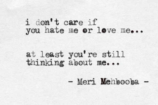 i don't care if you hate me or love me... at least you're still thinking about me... - Meri Mehbooba - 