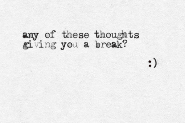any of these thoughts giving you a break? :) 