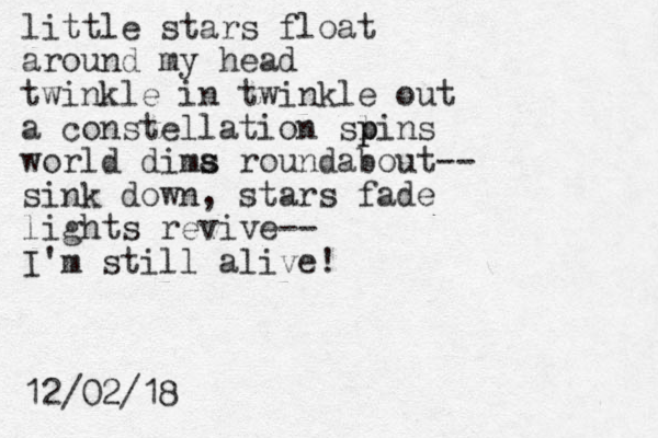 little stars float around my head twinkle in twinkle out a constellation sl pins p world dima s s roundabout-- sink down, stars fade lights revive-- I'm still alive! 12/02/18 