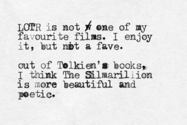 LOTR is not w / one of my favourite films. I enjoy it, but nit o o a fave. out of Tolkien's books, I think The Sil a m rillion is more beautiful and poetic.