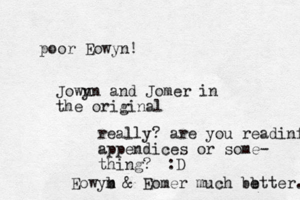 poor Eowyn! Jown yn and Jomer in the original really? are you readinf appendices or some- thing? :D Eowyb n m & Eomer much bb etter. e 