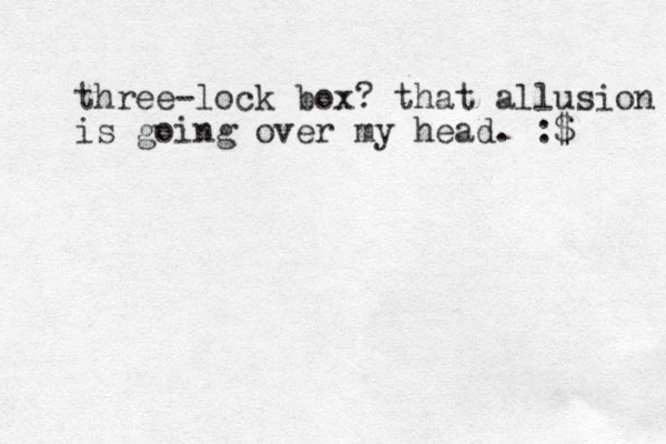 three-lock box? that allusion is going over my head. :$ 