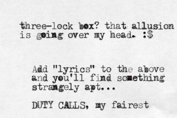 three-lock box? that allusion is going over my head. :$ Add "lyrics" to the above and you'll find something strangely apt... DUTY CALLS, my fairest 