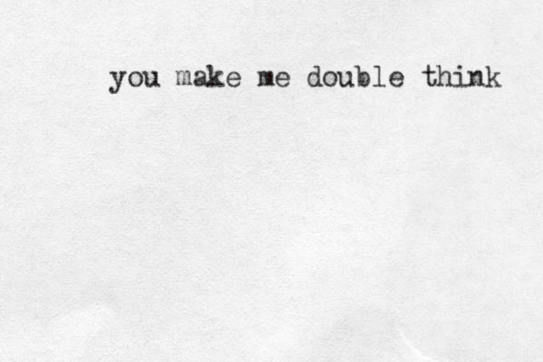 you make me double think 