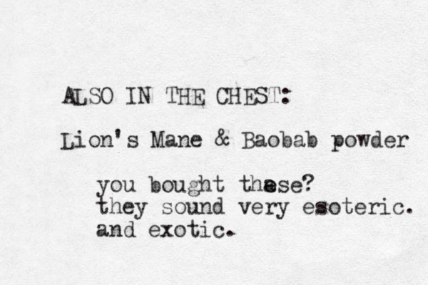 ALSO IN THE CHEST: Lion's Mane & Baobab powder you bought tha e ese? they sound very esoteric. and exotic.
