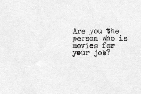 Are you the person who is movies for your job? 
