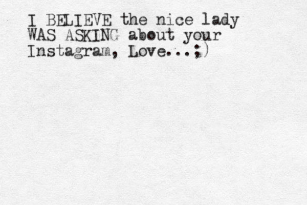 I BELIEVE the nice lady WAS ASKING about your Instagram, Love ...;)
