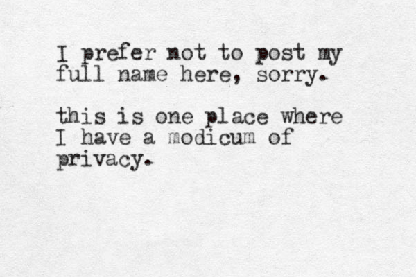 I prefer not to post my full name here, sorry. this is one place where I have a modicum of privacy.